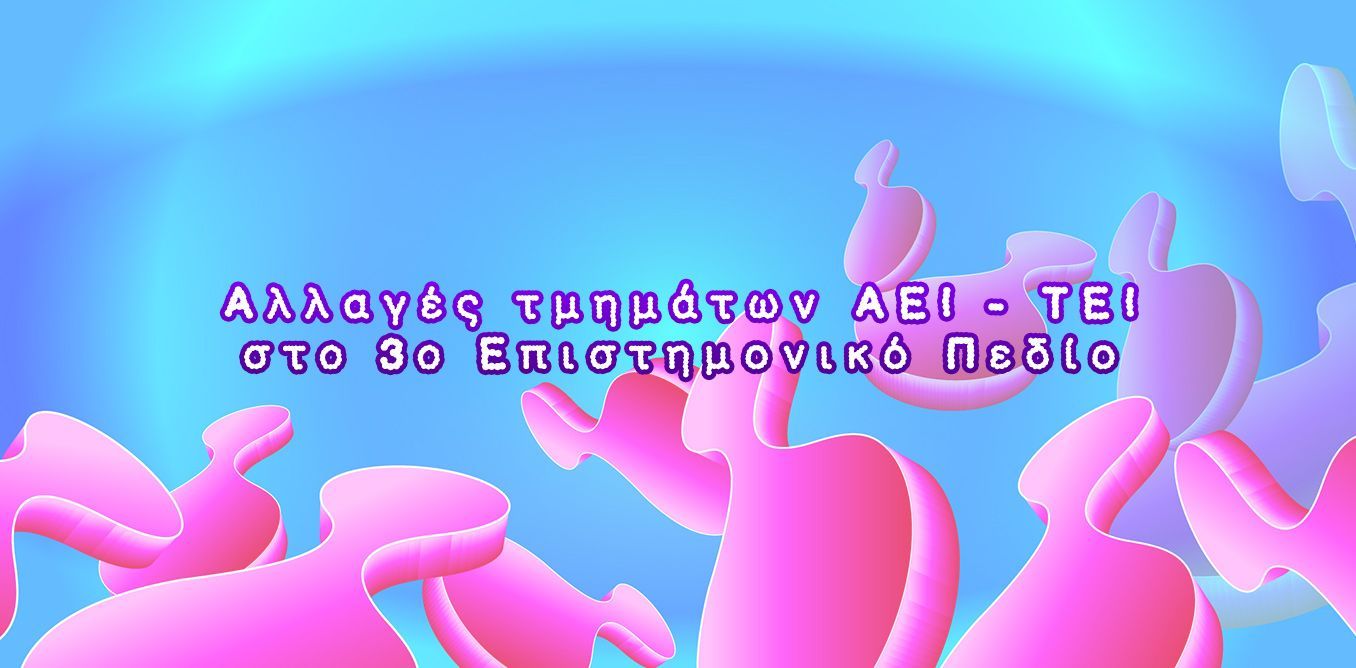 Αλλαγές τμημάτων ΑΕΙ - ΤΕΙ στo 3o Επιστημονικό Πεδίο | Biology.gr
